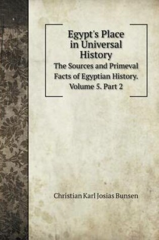 Cover of Egypt's Place in Universal History The Sources and Primeval Facts of Egyptian History. Volume 5. Part 2