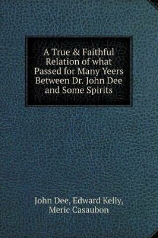 Cover of A True & Faithful Relation of what Passed for Many Yeers Between Dr. John Dee and Some Spirits