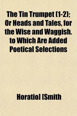 Book cover for The Tin Trumpet Volume 1-2; Or Heads and Tales, for the Wise and Waggish. to Which Are Added Poetical Selections