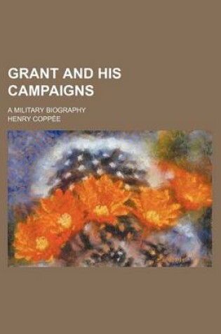 Cover of Grant and His Campaigns; A Military Biography