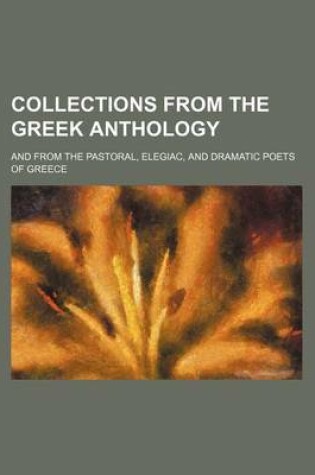 Cover of Collections from the Greek Anthology; And from the Pastoral, Elegiac, and Dramatic Poets of Greece