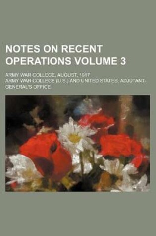 Cover of Notes on Recent Operations Volume 3; Army War College, August, 1917