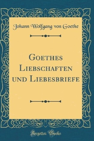 Cover of Goethes Liebschaften Und Liebesbriefe (Classic Reprint)