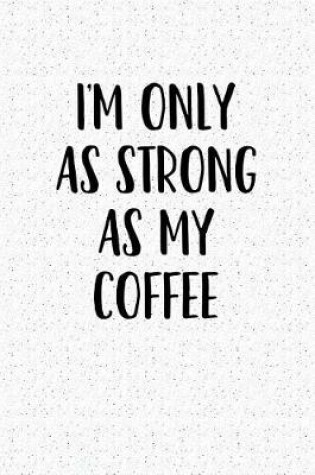 Cover of I'm Only as Strong as My Coffee