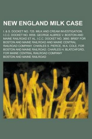 Cover of New England Milk Case; I. & S. Docket No. 725. Milk and Cream Investigation. I.C.C. Docket No. 8558. George Albree V. Boston and Maine Railroad et al. I.C.C. Docket No. 3680. Brief for Boston and Maine Railroad and Maine Central Railroad