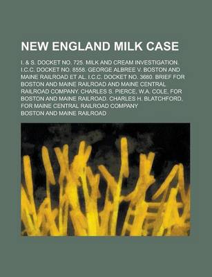 Book cover for New England Milk Case; I. & S. Docket No. 725. Milk and Cream Investigation. I.C.C. Docket No. 8558. George Albree V. Boston and Maine Railroad et al. I.C.C. Docket No. 3680. Brief for Boston and Maine Railroad and Maine Central Railroad