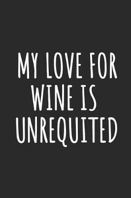 Book cover for My Love For Wine Is Unrequited