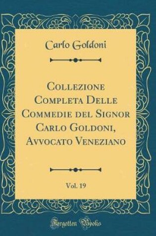 Cover of Collezione Completa Delle Commedie del Signor Carlo Goldoni, Avvocato Veneziano, Vol. 19 (Classic Reprint)