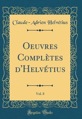 Book cover for Oeuvres Complètes d'Helvétius, Vol. 8 (Classic Reprint)