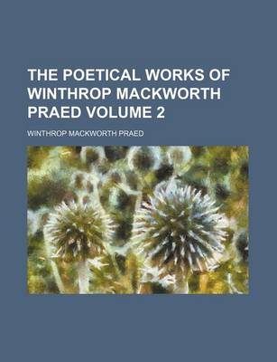 Book cover for The Poetical Works of Winthrop Mackworth Praed Volume 2