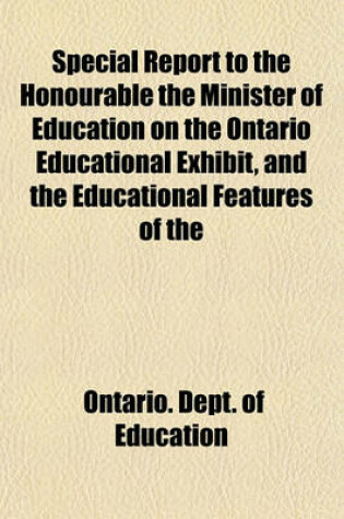 Cover of Special Report to the Honourable the Minister of Education on the Ontario Educational Exhibit, and the Educational Features of the