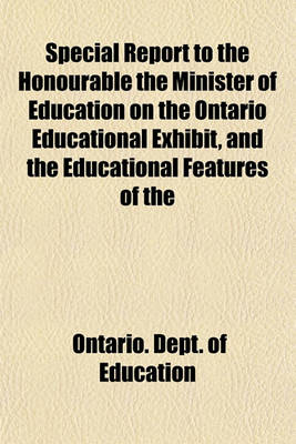 Book cover for Special Report to the Honourable the Minister of Education on the Ontario Educational Exhibit, and the Educational Features of the