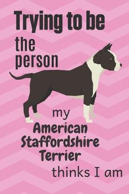 Book cover for Trying to be the person my American Staffordshire Terrier thinks I am