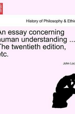 Cover of An Essay Concerning Human Understanding ... the Twentieth Edition, Etc.