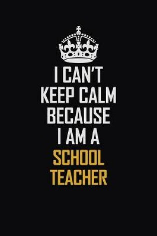 Cover of I Can't Keep Calm Because I Am A School Teacher