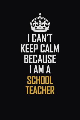 Book cover for I Can't Keep Calm Because I Am A School Teacher