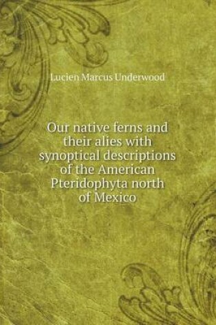 Cover of Our native ferns and their alies with synoptical descriptions of the American Pteridophyta north of Mexico