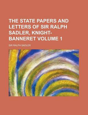 Book cover for The State Papers and Letters of Sir Ralph Sadler, Knight-Banneret Volume 1