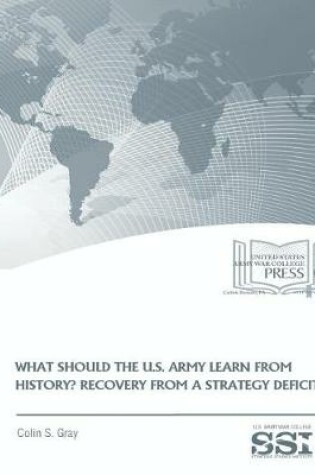 Cover of WHAT SHOULD THE U.S. ARMY LEARN FROM HISTORY? RECOVERY FROM a STRATEGY DEFICIT