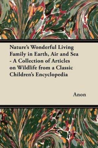 Cover of Nature's Wonderful Living Family in Earth, Air and Sea - A Collection of Articles on Wildlife from a Classic Children's Encyclopedia