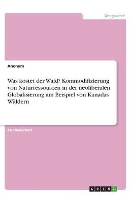 Book cover for Was kostet der Wald? Kommodifizierung von Naturressourcen in der neoliberalen Globalisierung am Beispiel von Kanadas Wäldern