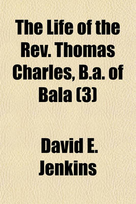 Book cover for The Life of the REV. Thomas Charles, B.A. of Bala (Volume 3); Promotor of Charity & Sunday Schools, Founder of the British and Foreign Bible Society, Etc