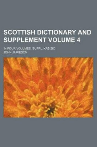 Cover of Scottish Dictionary and Supplement Volume 4; In Four Volumes. Suppl. Kab-Zic