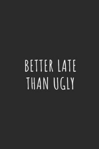 Cover of Better Late Than Ugly