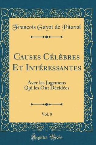 Cover of Causes Célèbres Et Intéressantes, Vol. 8: Avec les Jugemens Qui les Ont Décidées (Classic Reprint)