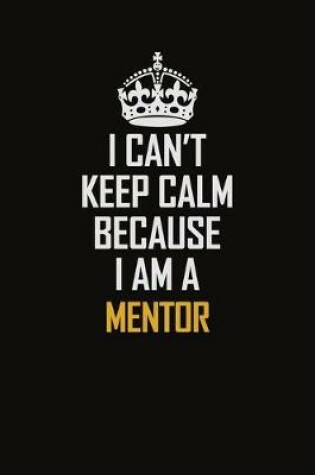 Cover of I Can't Keep Calm Because I Am A Mentor