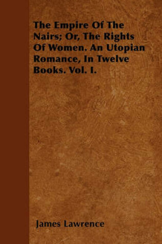 Cover of The Empire Of The Nairs; Or, The Rights Of Women. An Utopian Romance, In Twelve Books. Vol. I.