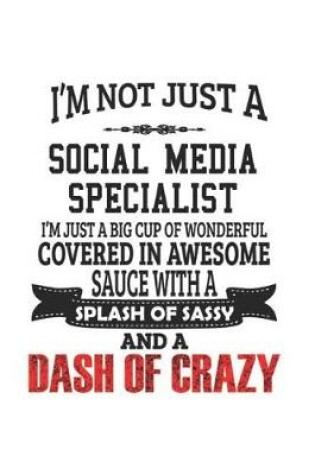 Cover of I'm Not Just A Social Media Specialist I'm Just A Big Cup Of Wonderful Covered In Awesome Sauce With A Splash Of Sassy And A Dash Of Crazy