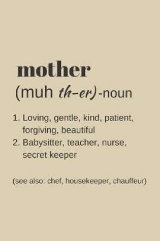 Cover of MOTHER Noun Loving, Gentle, Kind, Patient, Forgiving, Beautiful, Babysitter, Teacher, Nurse, Secret Keeper etc.