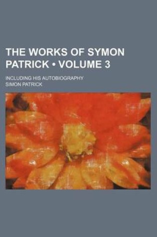 Cover of The Works of Symon Patrick (Volume 3); Including His Autobiography