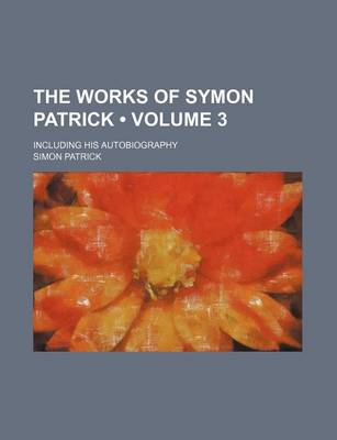 Book cover for The Works of Symon Patrick (Volume 3); Including His Autobiography