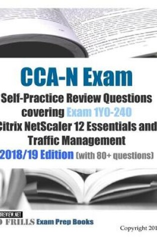 Cover of CCA-N Exam Self-Practice Review Questions covering Exam 1Y0-240 Citrix NetScaler 12 Essentials and Traffic Management 2018/19 Edition (with 80+ questions)
