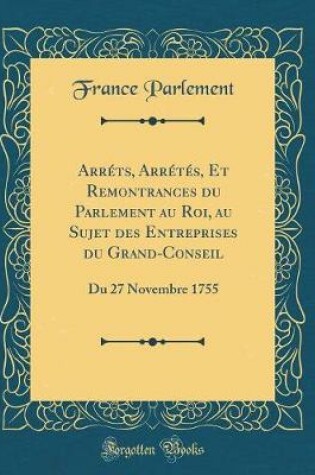 Cover of Arrets, Arretes, Et Remontrances Du Parlement Au Roi, Au Sujet Des Entreprises Du Grand-Conseil