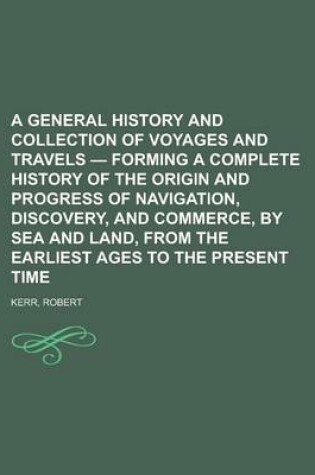 Cover of A General History and Collection of Voyages and Travels - Forming a Complete History of the Origin and Progress of Navigation, Discovery, and