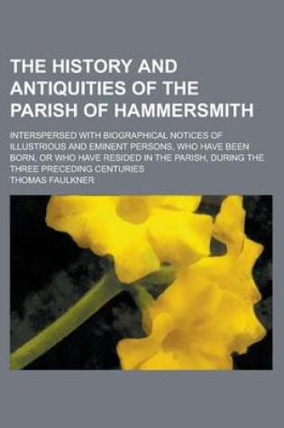 Cover of The History and Antiquities of the Parish of Hammersmith; Interspersed with Biographical Notices of Illustrious and Eminent Persons, Who Have Been Born, or Who Have Resided in the Parish, During the Three Preceding Centuries