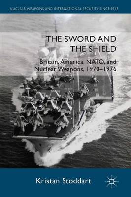 Cover of Sword and the Shield, The: Britain, America, NATO and Nuclear Weapons, 1970-1976