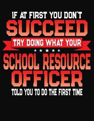 Book cover for If At First You Don't Succeed Try Doing What Your School Resource Officer Told You To Do The First Time