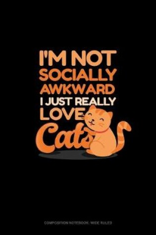 Cover of I'm Not Socially Awkward I Just Really Love Cats