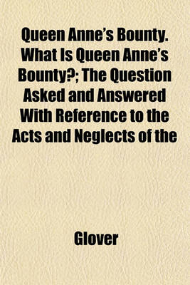 Book cover for Queen Anne's Bounty. What Is Queen Anne's Bounty?; The Question Asked and Answered with Reference to the Acts and Neglects of the