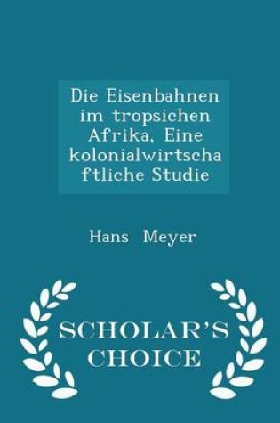 Cover of Die Eisenbahnen Im Tropsichen Afrika, Eine Kolonialwirtschaftliche Studie - Scholar's Choice Edition