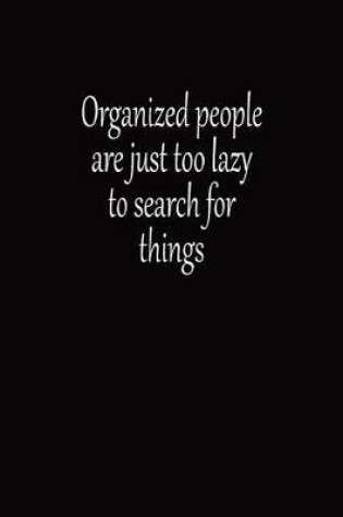 Cover of Organized People Are Just Too Lazy To Search For Things