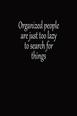 Book cover for Organized People Are Just Too Lazy To Search For Things