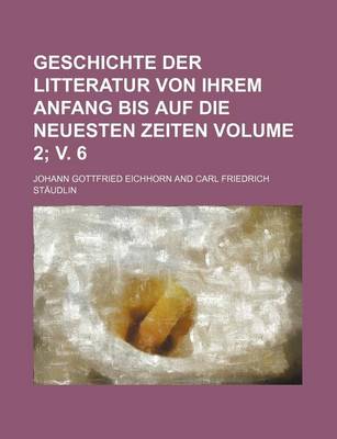 Book cover for Geschichte Der Litteratur Von Ihrem Anfang Bis Auf Die Neuesten Zeiten Volume 2; V. 6