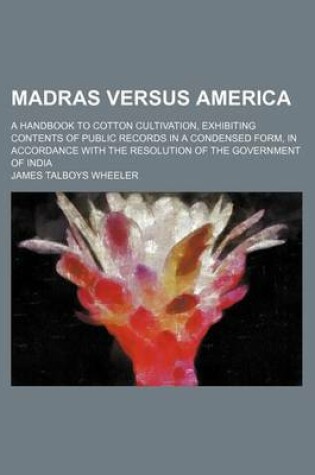 Cover of Madras Versus America; A Handbook to Cotton Cultivation, Exhibiting Contents of Public Records in a Condensed Form, in Accordance with the Resolution of the Government of India
