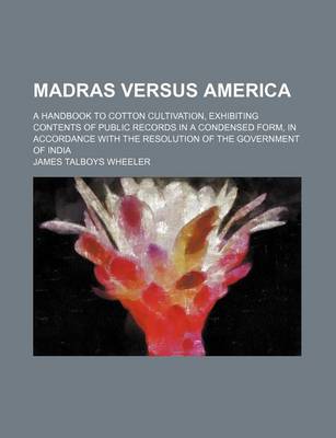 Book cover for Madras Versus America; A Handbook to Cotton Cultivation, Exhibiting Contents of Public Records in a Condensed Form, in Accordance with the Resolution of the Government of India