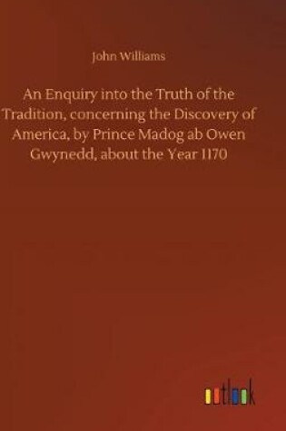 Cover of An Enquiry Into the Truth of the Tradition, Concerning the Discovery of America, by Prince Madog AB Owen Gwynedd, about the Year 1170